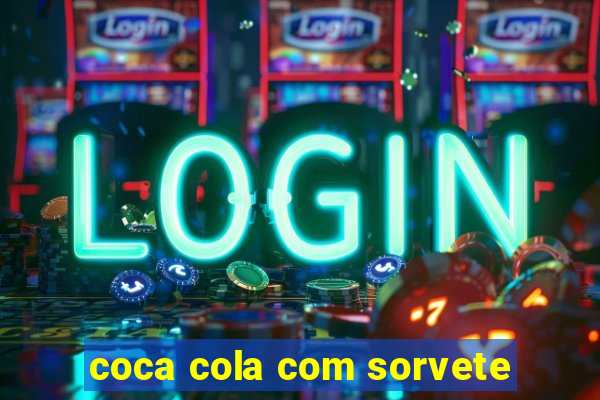 coca cola com sorvete